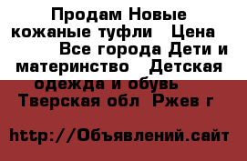 Продам Новые кожаные туфли › Цена ­ 1 500 - Все города Дети и материнство » Детская одежда и обувь   . Тверская обл.,Ржев г.